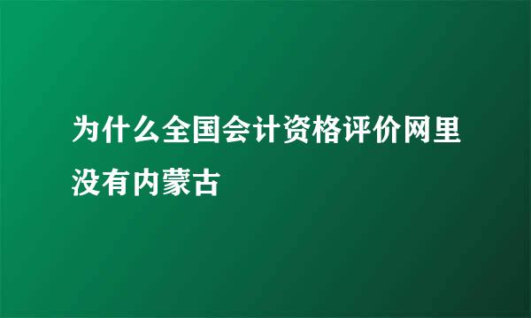 为什么全国会计资格评价网里没有内蒙古