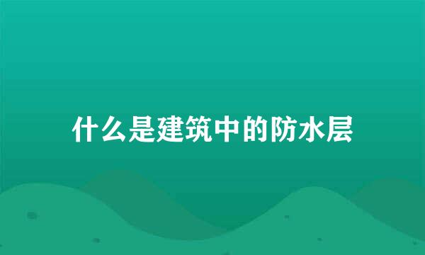 什么是建筑中的防水层