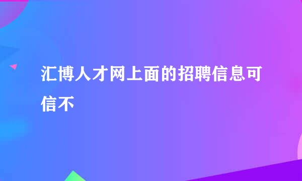 汇博人才网上面的招聘信息可信不