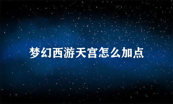 梦幻西游天宫怎么加点