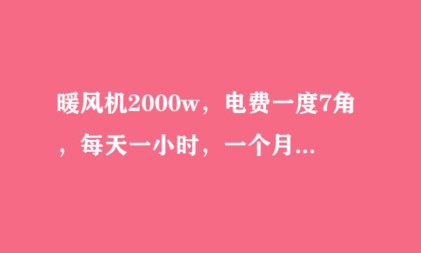 暖风机2000w，电费一度7角，每天一小时，一个月大概多少电费？