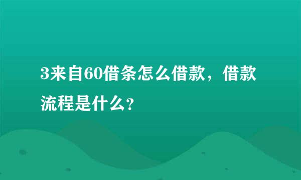 3来自60借条怎么借款，借款流程是什么？