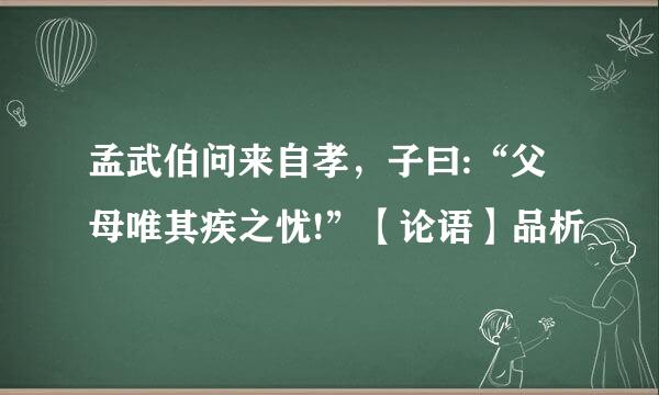 孟武伯问来自孝，子曰:“父母唯其疾之忧!”【论语】品析