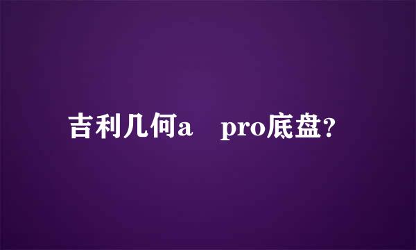 吉利几何a pro底盘？