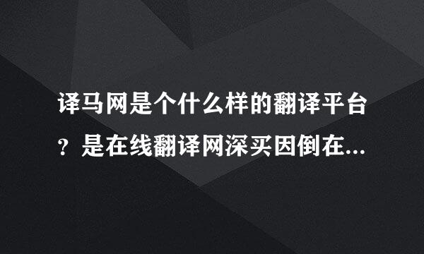 译马网是个什么样的翻译平台？是在线翻译网深买因倒在波站吗？跟百度、谷歌翻译有什么不同