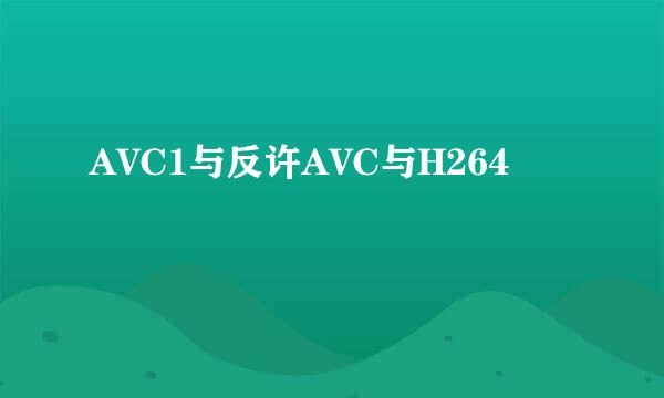 AVC1与反许AVC与H264