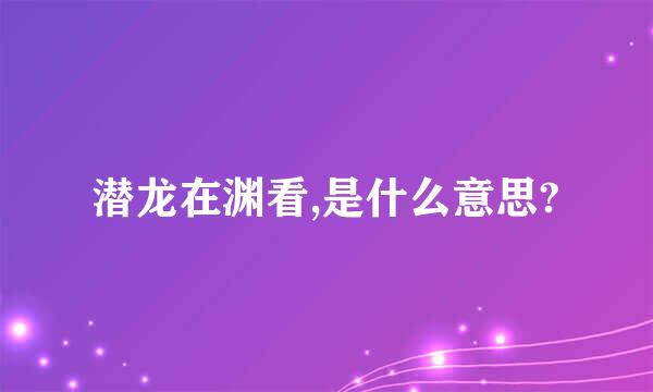 潜龙在渊看,是什么意思?