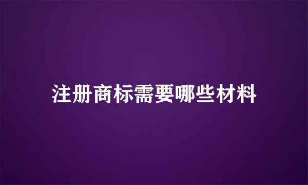 注册商标需要哪些材料