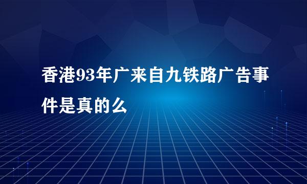 香港93年广来自九铁路广告事件是真的么