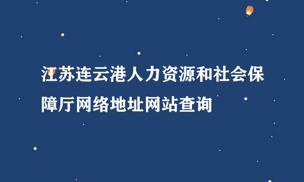 江苏连云港人力资源和社会保障厅网络地址网站查询