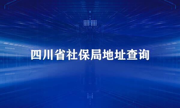 四川省社保局地址查询