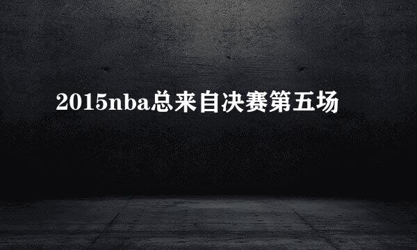 2015nba总来自决赛第五场