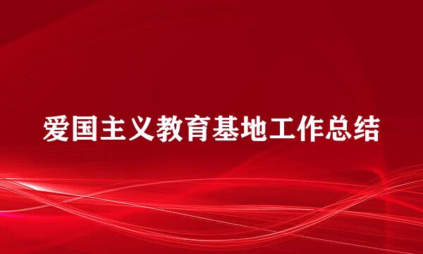 爱国主义教育基地工作总结