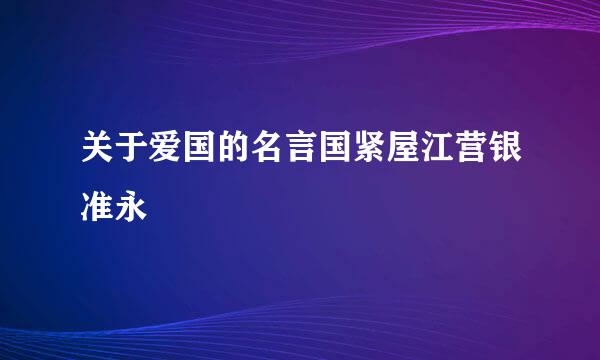 关于爱国的名言国紧屋江营银准永