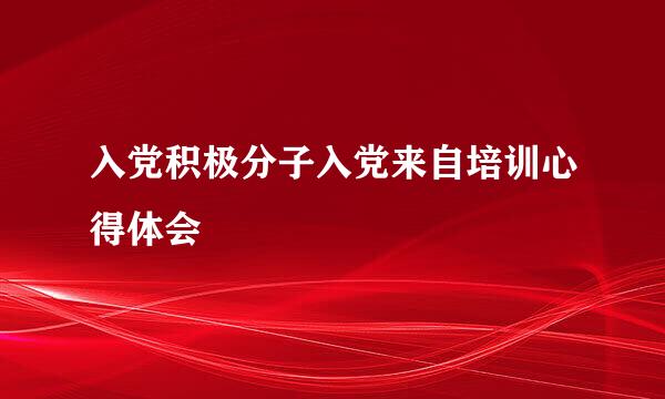 入党积极分子入党来自培训心得体会