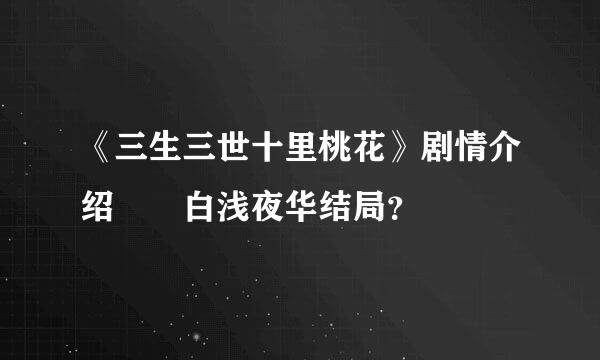 《三生三世十里桃花》剧情介绍  白浅夜华结局？