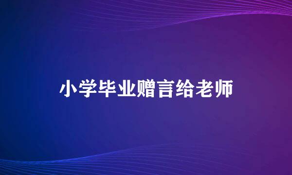 小学毕业赠言给老师