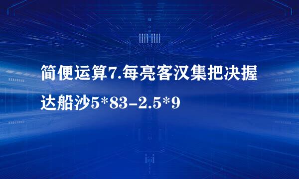 简便运算7.每亮客汉集把决握达船沙5*83-2.5*9