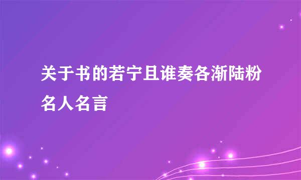 关于书的若宁且谁奏各渐陆粉名人名言