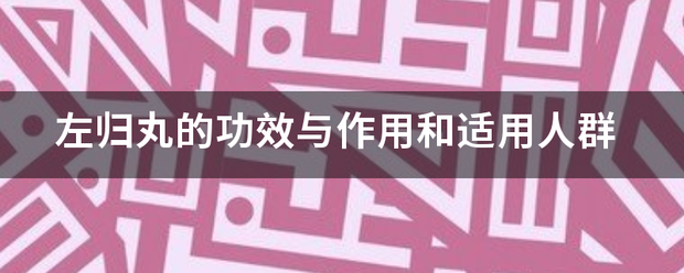 左归丸的功效与作用和适用人群