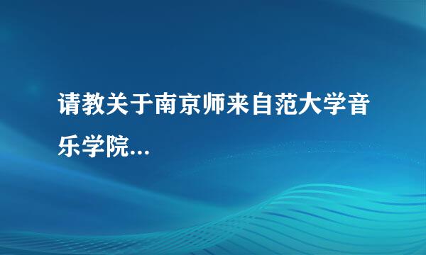 请教关于南京师来自范大学音乐学院...