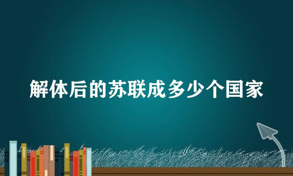 解体后的苏联成多少个国家