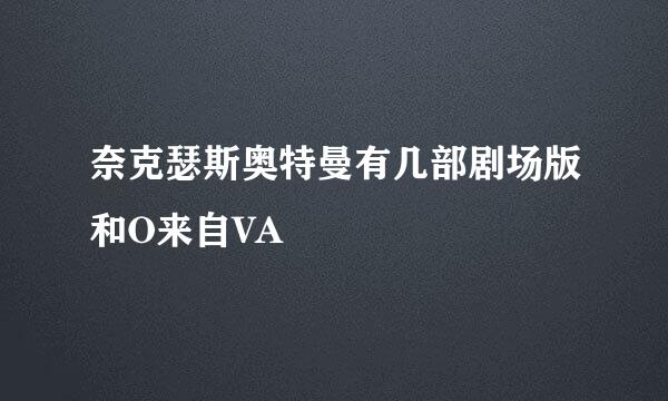 奈克瑟斯奥特曼有几部剧场版和O来自VA