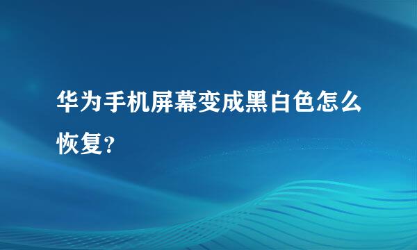 华为手机屏幕变成黑白色怎么恢复？