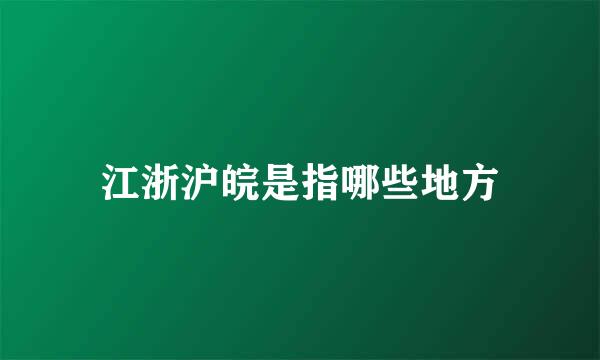 江浙沪皖是指哪些地方