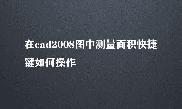 在cad2008图中测量面积快捷键如何操作