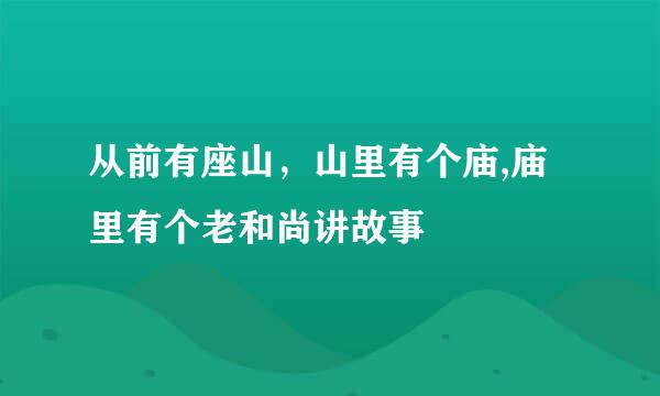 从前有座山，山里有个庙,庙里有个老和尚讲故事