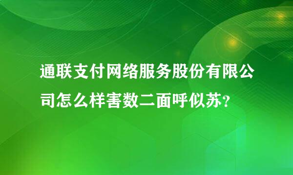 通联支付网络服务股份有限公司怎么样害数二面呼似苏？