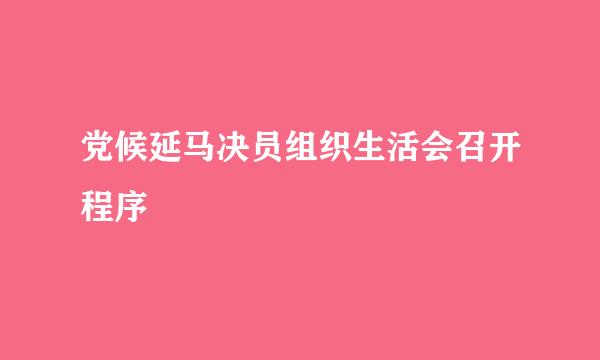 党候延马决员组织生活会召开程序