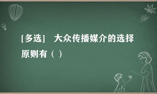 [多选] 大众传播媒介的选择原则有（）