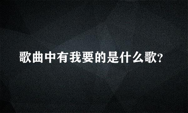 歌曲中有我要的是什么歌？