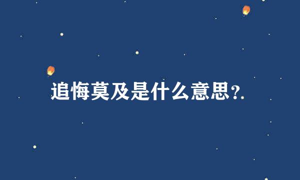 追悔莫及是什么意思？