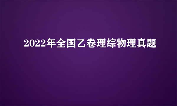 2022年全国乙卷理综物理真题