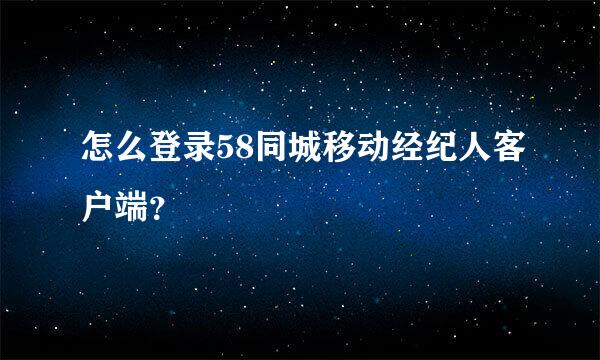 怎么登录58同城移动经纪人客户端？