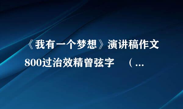 《我有一个梦想》演讲稿作文800过治效精曾弦字 （自己写的）