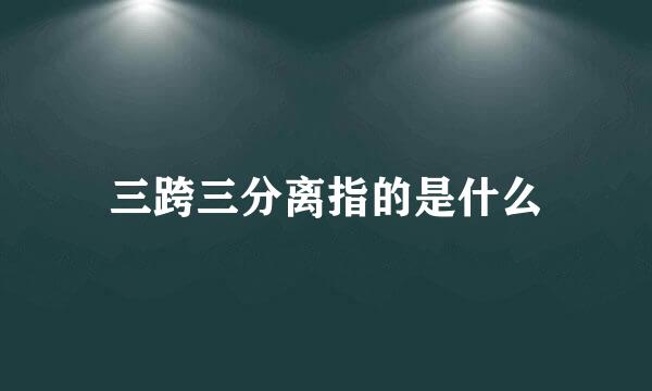 三跨三分离指的是什么