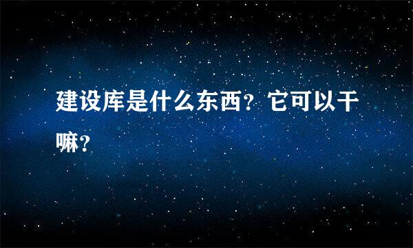 建设库是什么东西？它可以干嘛？