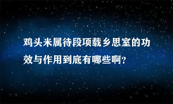 鸡头米属待段项载乡思室的功效与作用到底有哪些啊？