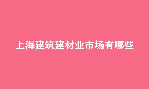 上海建筑建材业市场有哪些