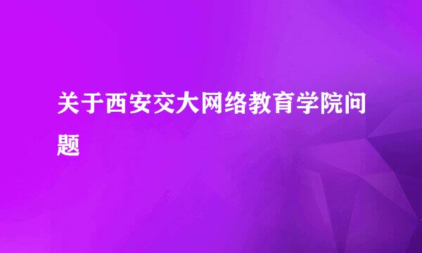 关于西安交大网络教育学院问题