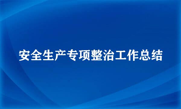 安全生产专项整治工作总结