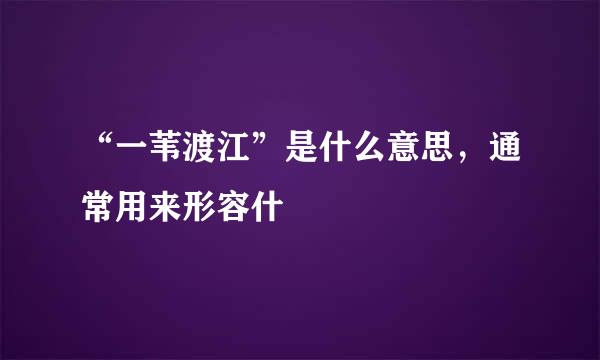 “一苇渡江”是什么意思，通常用来形容什