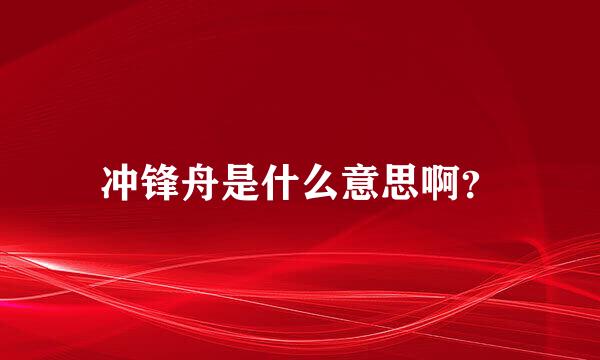 冲锋舟是什么意思啊？