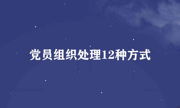 党员组织处理12种方式