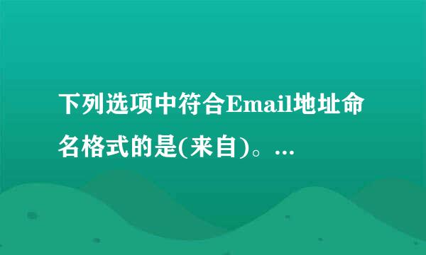 下列选项中符合Email地址命名格式的是(来自)。A、abc*ouchn.comB、abcC、abc#ouchn.comD、...