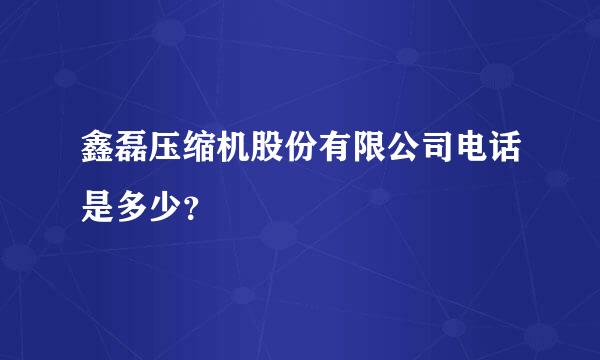 鑫磊压缩机股份有限公司电话是多少？